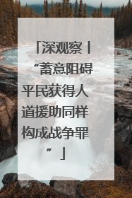 深观察丨“蓄意阻碍平民获得人道援助同样构成战争罪”
