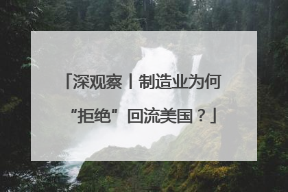 深观察丨制造业为何“拒绝”回流美国？