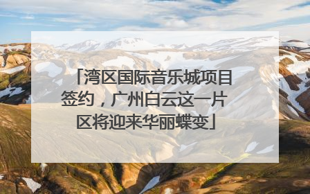 湾区国际音乐城项目签约，广州白云这一片区将迎来华丽蝶变