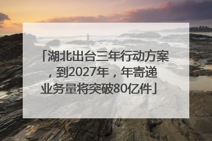 湖北出台三年行动方案，到2027年，年寄递业务量将突破80亿件