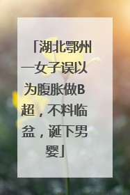 湖北鄂州一女子误以为腹胀做B超，不料临盆，诞下男婴