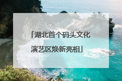 湖北首个码头文化演艺区焕新亮相