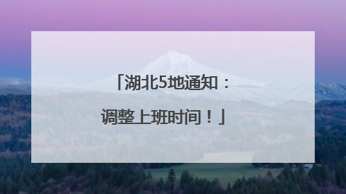 湖北5地通知：调整上班时间！