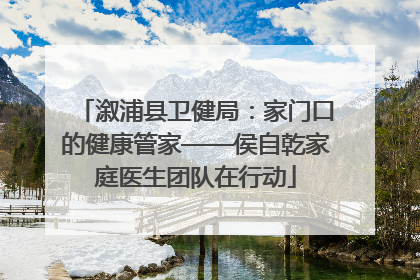溆浦县卫健局：家门口的健康管家——侯自乾家庭医生团队在行动