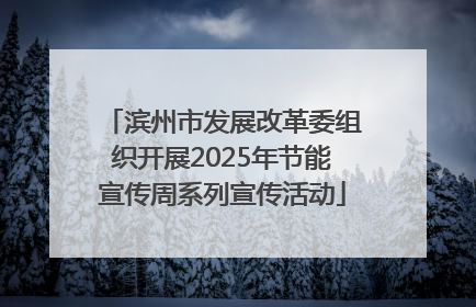 滨州市发展改革委组织开展2025年节能宣传周系列宣传活动