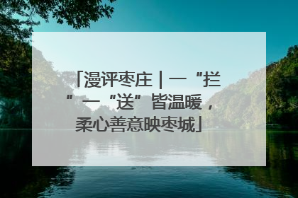 漫评枣庄｜一“拦”一“送”皆温暖，柔心善意映枣城