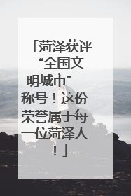 菏泽获评 “全国文明城市” 称号！这份荣誉属于每一位菏泽人！