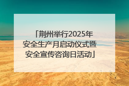荆州举行2025年安全生产月启动仪式暨安全宣传咨询日活动