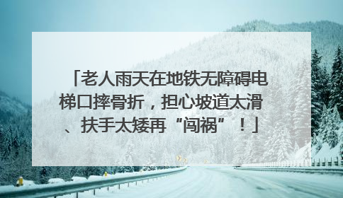 老人雨天在地铁无障碍电梯口摔骨折，担心坡道太滑、扶手太矮再“闯祸”！