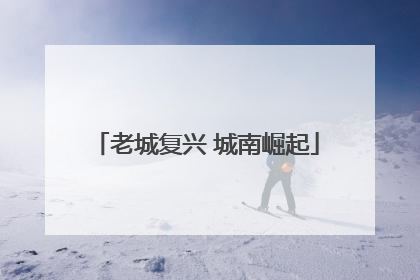 老城复兴 城南崛起