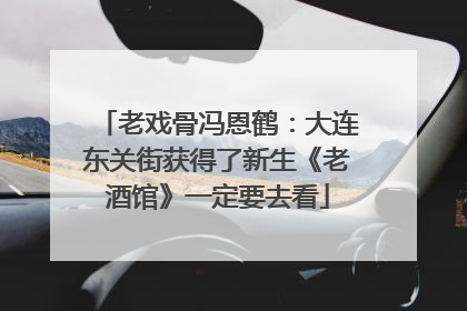 老戏骨冯恩鹤：大连东关街获得了新生《老酒馆》一定要去看