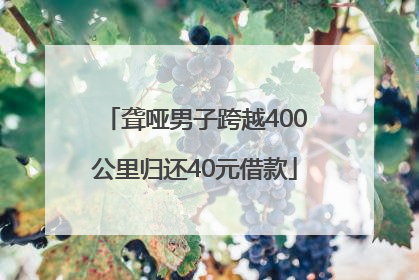 聋哑男子跨越400公里归还40元借款