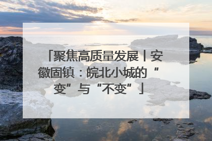 聚焦高质量发展丨安徽固镇：皖北小城的“变”与“不变”
