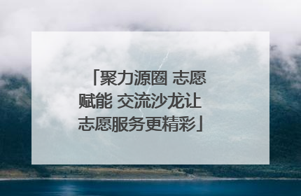 聚力源圈 志愿赋能 交流沙龙让志愿服务更精彩