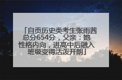 自贡历史类考生张雨茜总分654分，父亲：她性格内向，进高中后融入班级变得活泼开朗