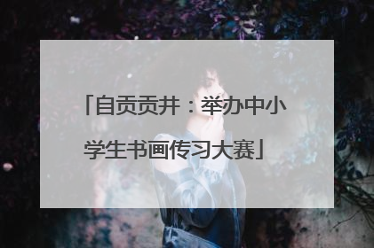 自贡贡井：举办中小学生书画传习大赛