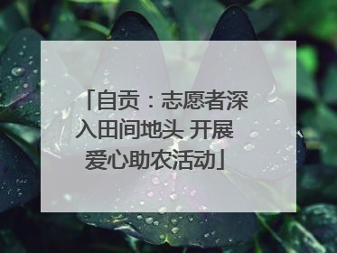 自贡：志愿者深入田间地头 开展爱心助农活动