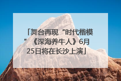 舞台再现“时代楷模”《深海养牛人》6月25日将在长沙上演