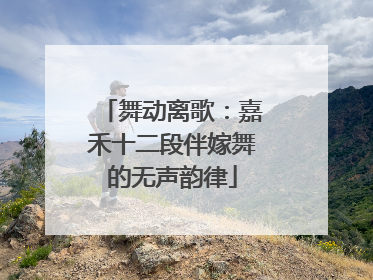 舞动离歌：嘉禾十二段伴嫁舞的无声韵律