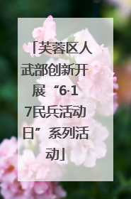 芙蓉区人武部创新开展“6·17民兵活动日”系列活动