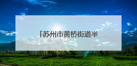 苏州市黄桥街道举办“花语永恒·微景大观”文化活动！