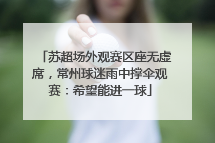 苏超场外观赛区座无虚席，常州球迷雨中撑伞观赛：希望能进一球
