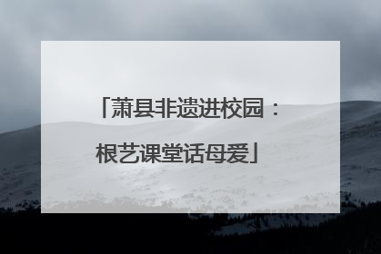 萧县非遗进校园：根艺课堂话母爱