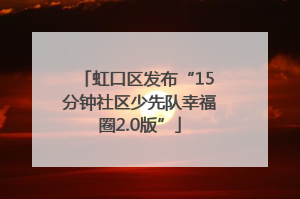 虹口区发布“15分钟社区少先队幸福圈2.0版”