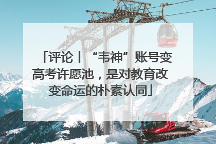 评论丨“韦神”账号变高考许愿池，是对教育改变命运的朴素认同
