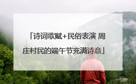诗词歌赋+民俗表演 周庄村民的端午节充满诗意
