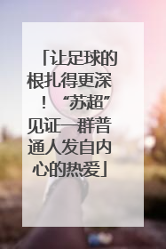让足球的根扎得更深！“苏超”见证一群普通人发自内心的热爱
