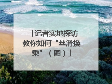 记者实地探访 教你如何“丝滑换乘”（图）