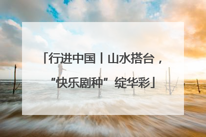 行进中国丨山水搭台，“快乐剧种”绽华彩