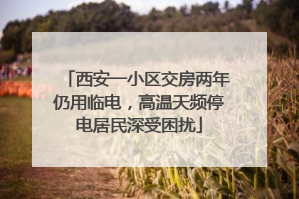 西安一小区交房两年仍用临电，高温天频停电居民深受困扰
