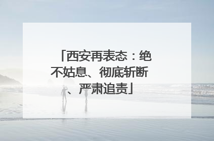 西安再表态：绝不姑息、彻底斩断、严肃追责
