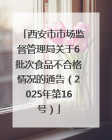 西安市市场监督管理局关于6批次食品不合格情况的通告（2025年第16号）