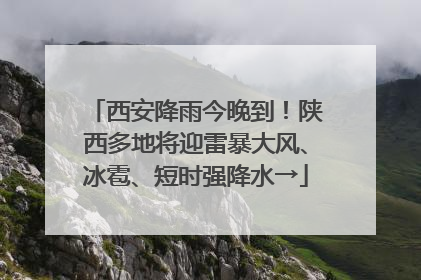 西安降雨今晚到！陕西多地将迎雷暴大风、冰雹、短时强降水→