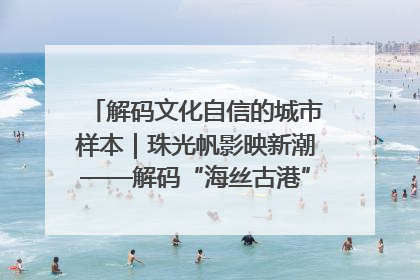 解码文化自信的城市样本｜珠光帆影映新潮——解码“海丝古港”北海的文化自信样本