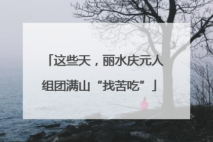 这些天，丽水庆元人组团满山“找苦吃”