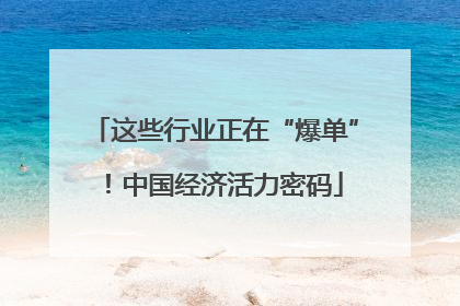 这些行业正在“爆单”！中国经济活力密码