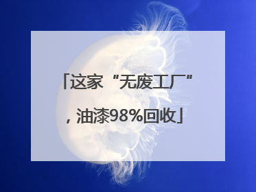 这家“无废工厂”，油漆98%回收