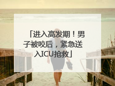 进入高发期！男子被咬后，紧急送入ICU抢救