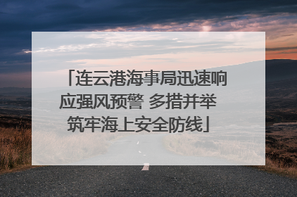 连云港海事局迅速响应强风预警 多措并举筑牢海上安全防线