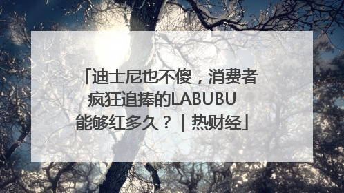 迪士尼也不傻，消费者疯狂追捧的LABUBU能够红多久？｜热财经