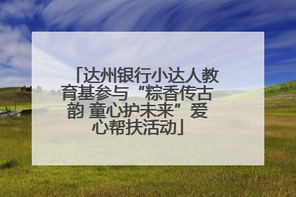 达州银行小达人教育基参与“粽香传古韵 童心护未来”爱心帮扶活动