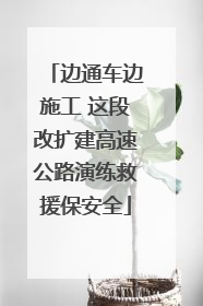 边通车边施工 这段改扩建高速公路演练救援保安全