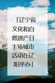 辽宁省文化和自然遗产日主场城市活动在辽阳举办