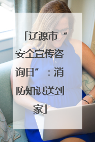 辽源市“安全宣传咨询日”：消防知识送到家