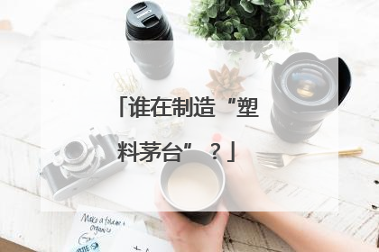 谁在制造“塑料茅台”？