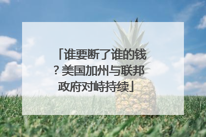 谁要断了谁的钱？美国加州与联邦政府对峙持续